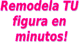 Remodela TU 
figura en 
minutos!